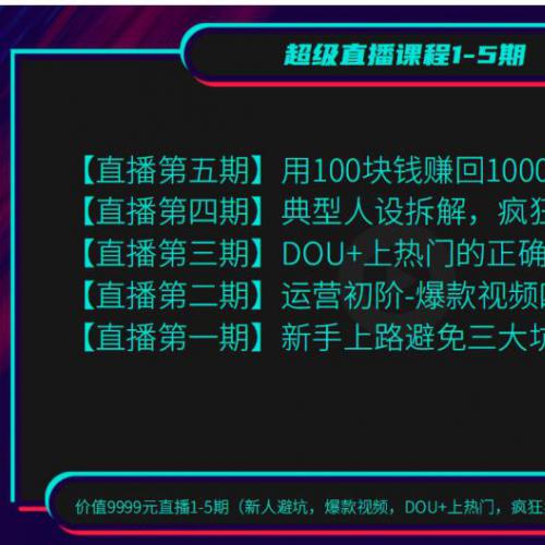 价值9999元直播1-5期（新人避坑 爆款视频 DOU+上热门 疯狂卖货 用100赚1000元）