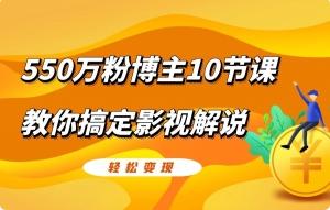 550万粉博主10节课教你搞定影视解说轻松变现视频教程