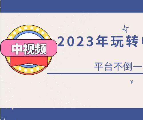 【视频课程】2023年0基础玩转中视频项目 实现持续被动收益